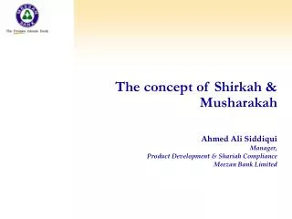 The concept of Shirkah &amp; Musharakah Ahmed Ali Siddiqui Manager, Product Development &amp; Shariah Compliance Meezan