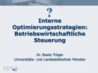 Interne Optimierungsstrategien: Betriebswirtschaftliche Steuerung Dr. Beate Tröger Universitäts- und Landesbibliothek Mü