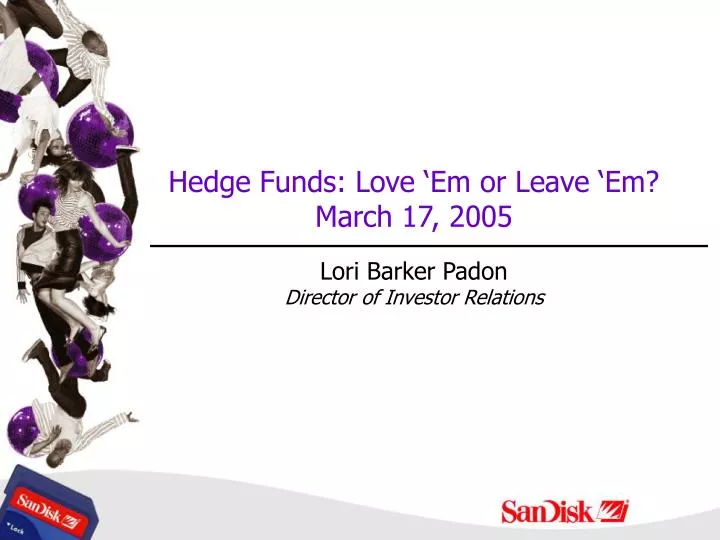 hedge funds love em or leave em march 17 2005 lori barker padon director of investor relations