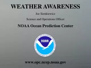 WEATHER AWARENESS Joe Sienkiewicz Science and Operations Officer NOAA Ocean Prediction Center opc.ncep.noaa