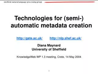 Technologies for (semi-) automatic metadata creation http://gate.ac.uk/ http://nlp.shef.ac.uk/ Diana Maynard University