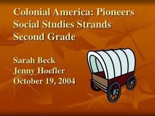 Colonial America: Pioneers Social Studies Strands Second Grade Sarah Beck Jenny Hoefler October 19, 2004