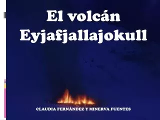 El volcán Eyjafjallajokull CLAUDIA FERNÁNDEZ Y MINERVA FUENTES