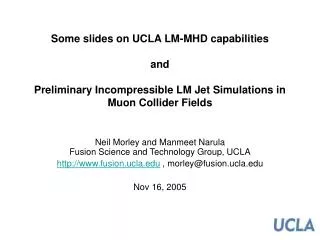 Some slides on UCLA LM-MHD capabilities and Preliminary Incompressible LM Jet Simulations in Muon Collider Fields