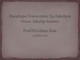 Hacettepe Üniversitesi Tıp Fakültesi Dekan Adaylığı Sunumu Prof.Dr.Gülsev Kale 9 Şubat 2012