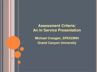 Assessment Criteria: An in Service Presentation Michael Creegan, SPE529NH Grand Canyon University