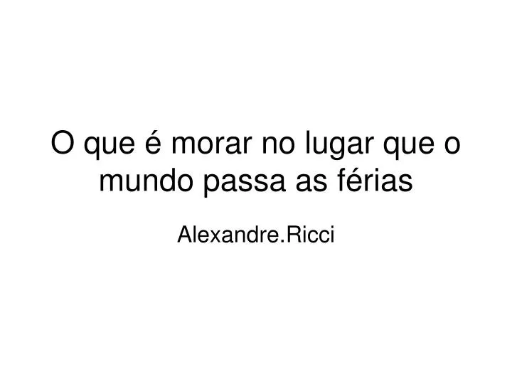 o que morar no lugar que o mundo passa as f rias