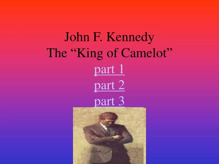 john f kennedy the king of camelot part 1 part 2 part 3