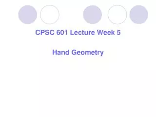 CPSC 601 Lecture Week 5 Hand Geometry