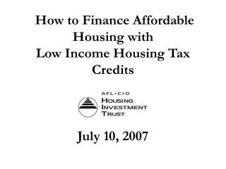 How to Finance Affordable Housing with Low Income Housing Tax Credits July 10, 2007