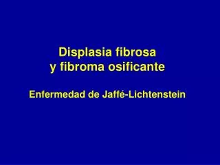Displasia fibrosa y fibroma osificante Enfermedad de Jaffé-Lichtenstein