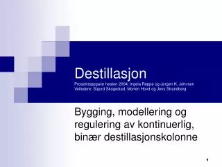 Destillasjon Prosjektoppgave høsten 2004, Ingela Reppe og Jørgen K. Johnsen Veiledere: Sigurd Skogestad, Morten Hovd og
