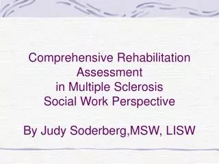Comprehensive Rehabilitation Assessment in Multiple Sclerosis Social Work Perspective By Judy Soderberg,MSW, LISW