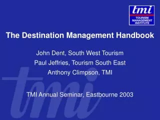 The Destination Management Handbook John Dent, South West Tourism Paul Jeffries, Tourism South East Anthony Climpson, TM