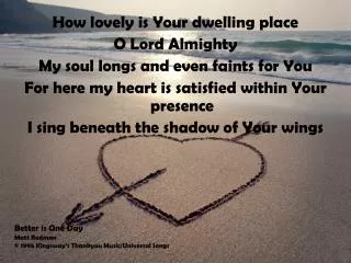 How lovely is Y our dwelling place O Lord Almighty My soul longs and even faints for Y ou For here my heart is satisfi