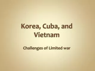Korea, Cuba, and Vietnam Challenges of Limited war