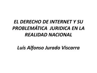 EL DERECHO DE INTERNET Y SU PROBLEMÁTICA JURIDICA EN LA REALIDAD NACIONAL Luís Alfonso Jurado Viscarra