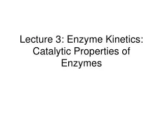 Lecture 3: Enzyme Kinetics: Catalytic Properties of Enzymes