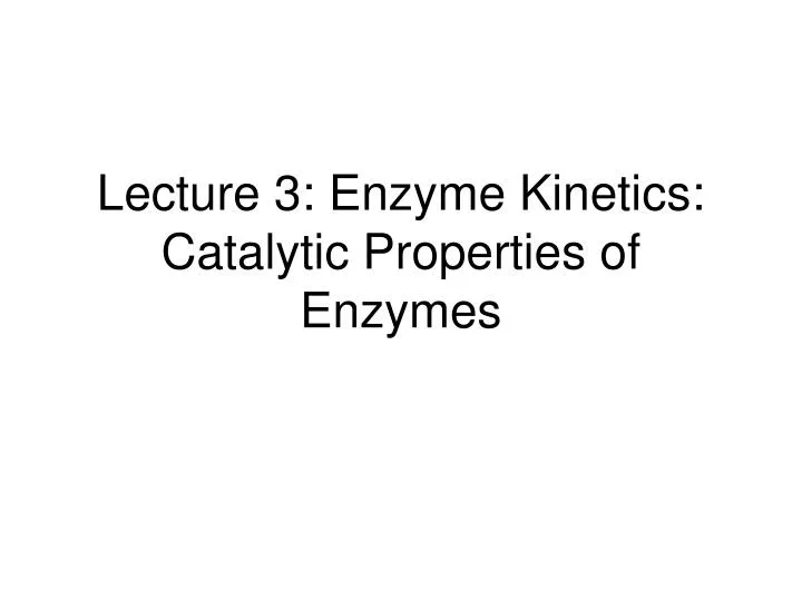 lecture 3 enzyme kinetics catalytic properties of enzymes