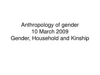 Anthropology of gender 10 March 2009 Gender, Household and Kinship