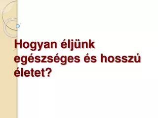 Hogyan éljünk egészséges és hosszú életet?