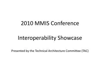 2010 MMIS Conference Interoperability Showcase Presented by the Technical Architecture Committee (TAC)