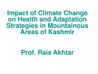 Impact of Climate Change on Health and Adaptation Strategies in Mountainous Areas of Kashmir Prof. Rais Akhtar