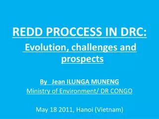 REDD PROCCESS IN DRC: Evolution, challenges and prospects By Jean ILUNGA MUNENG Ministry of Environment / DR CONGO M