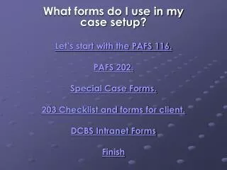 What forms do I use in my case setup? Let’s start with the PAFS 116. PAFS 202. Special Case Forms. 203 Checklist and for