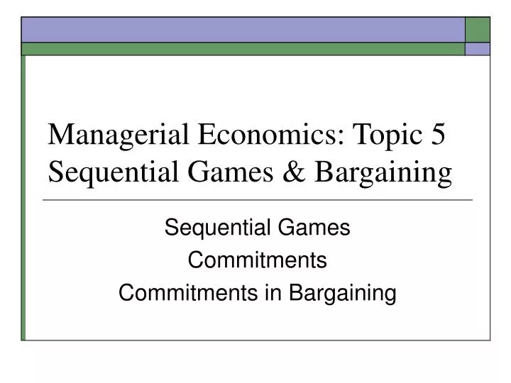 managerial economics topic 5 sequential games bargaining