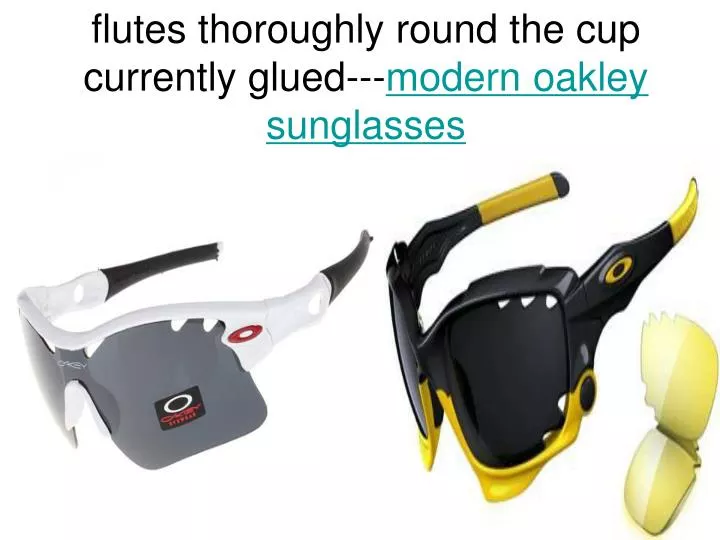 flutes thoroughly round the cup currently glued modern oakley sunglasses