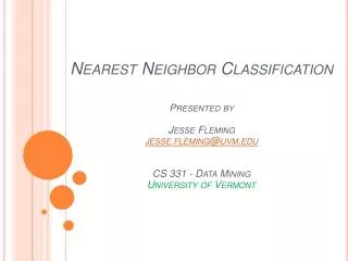 Nearest Neighbor Classification Presented by Jesse Fleming jesse.fleming@uvm.edu CS 331 - Data Mining University of Verm