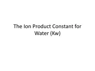 The Ion Product Constant for Water ( Kw )