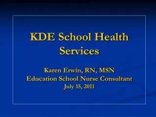 KDE School Health Services Karen Erwin, RN, MSN Education School Nurse Consultant July 15, 2011