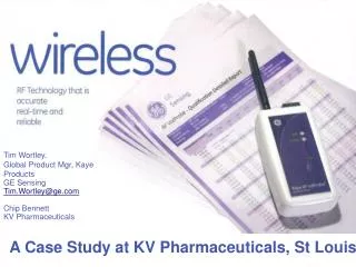 Tim Wortley, Global Product Mgr, Kaye Products GE Sensing Tim.Wortley@ge.com Chip Bennett KV Pharmaceuticals