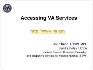 Accessing VA Services John Kuhn, LCSW, MPH Sandra Foley, LCSW National Director, Homeless Evaluation and Supportive Ser