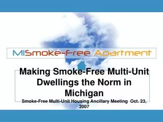 Making Smoke-Free Multi-Unit Dwellings the Norm in Michigan Smoke-Free Multi-Unit Housing Ancillary Meeting Oct. 23, 2