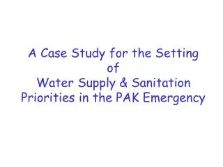 A Case Study for the Setting of Water Supply &amp; Sanitation Priorities in the PAK Emergency