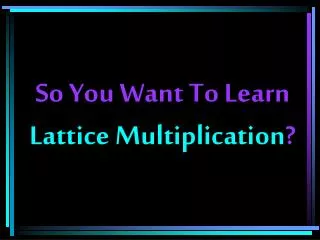 So You Want To Learn Lattice Multiplication ?
