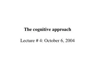 The cognitive approach Lecture # 4: October 6, 2004
