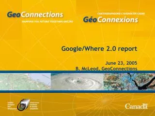 Google/Where 2.0 report June 23, 2005 B. McLeod, GeoConnections