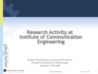 Research Activity at Institute of Communication Engineering Yevgeni Koucheryavy, Associate Professor Tampere University