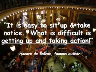“It is easy to sit up &amp; take notice. What is difficult is getting up and taking action! ” Honore de Balzac, famous