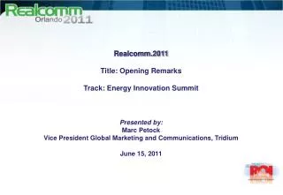 Realcomm.2011 Title: Opening Remarks Track: Energy Innovation Summit Presented by: Marc Petock Vice President Global Mar