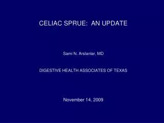 CELIAC SPRUE: AN UPDATE Sami N. Arslanlar, MD DIGESTIVE HEALTH ASSOCIATES OF TEXAS November 14, 2009