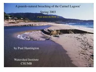 A psuedo-natural breaching of the Carmel Lagoon * Spring 2003 (*see notes on Slide 2)
