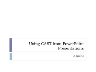 Using CAST from PowerPoint Presentations