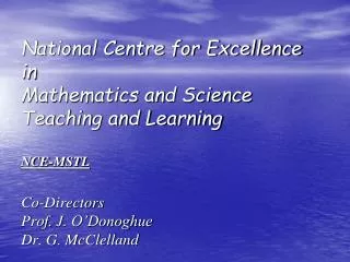 National Centre for Excellence in Mathematics and Science Teaching and Learning NCE-MSTL Co-Directors Prof. J. O’Donog