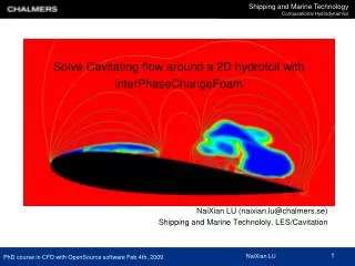 Solve Cavitating flow around a 2D hydrofoil with interPhaseChangeFoam NaiXian LU (naixian.lu@chalmers.se) Shipping and M