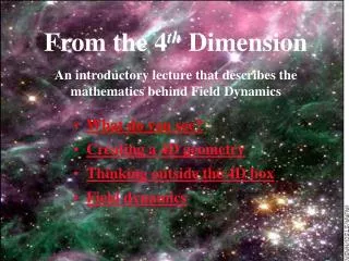 From the 4 th Dimension An introductory lecture that describes the mathematics behind Field Dynamics